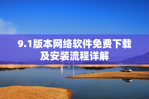 9.1版本網(wǎng)絡(luò)軟件免費下載及安裝流程詳解