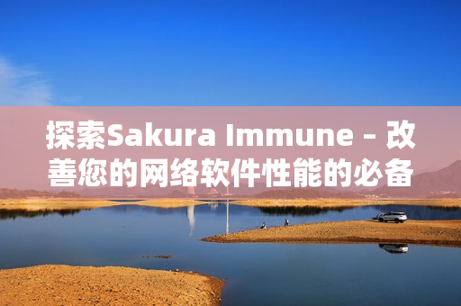 探索Sakura Immune – 改善您的網絡軟件性能的必備工具