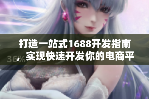 打造一站式1688開發(fā)指南，實現(xiàn)快速開發(fā)你的電商平臺