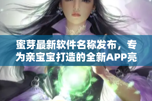 蜜芽最新軟件名稱發(fā)布，專為親寶寶打造的全新APP亮相