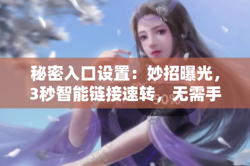 秘密入口設(shè)置：妙招曝光，3秒智能鏈接速轉(zhuǎn)，無(wú)需手動(dòng)，輕松暢通