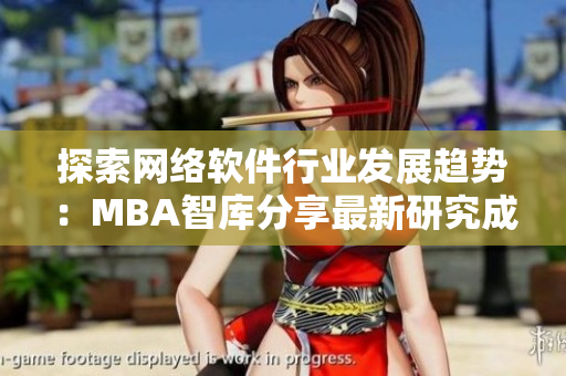 探索網(wǎng)絡(luò)軟件行業(yè)發(fā)展趨勢：MBA智庫分享最新研究成果