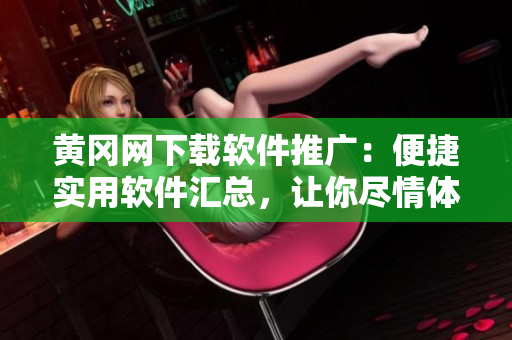 黃岡網(wǎng)下載軟件推廣：便捷實用軟件匯總，讓你盡情體驗多樣化功能