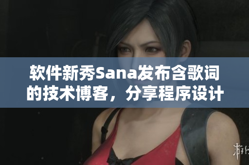 軟件新秀Sana發(fā)布含歌詞的技術(shù)博客，分享程序設(shè)計(jì)與開發(fā)經(jīng)驗(yàn)