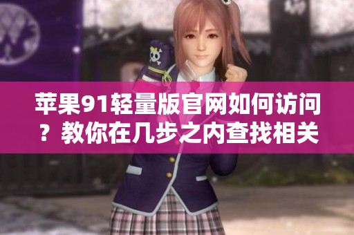 蘋果91輕量版官網(wǎng)如何訪問？教你在幾步之內(nèi)查找相關(guān)軟件資源入口