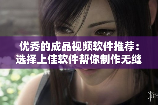 優(yōu)秀的成品視頻軟件推薦：選擇上佳軟件幫你制作無縫視頻！