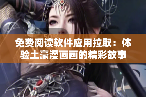 免費(fèi)閱讀軟件應(yīng)用拉?。后w驗(yàn)土豪漫畫(huà)畫(huà)的精彩故事