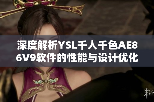 深度解析YSL千人千色AE86V9軟件的性能與設(shè)計優(yōu)化