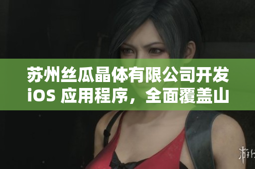 蘇州絲瓜晶體有限公司開發(fā)iOS 應(yīng)用程序，全面覆蓋山東市場