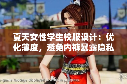 夏天女性學生校服設計：優(yōu)化薄度，避免內褲暴露隱私問題