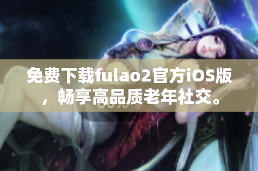 免費(fèi)下載fulao2官方iOS版，暢享高品質(zhì)老年社交。