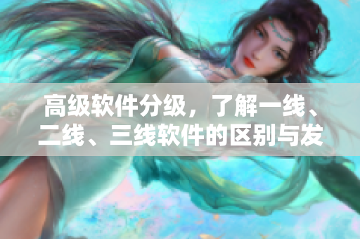 高級(jí)軟件分級(jí)，了解一線、二線、三線軟件的區(qū)別與發(fā)展趨勢(shì)