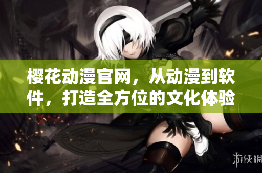 櫻花動(dòng)漫官網(wǎng)，從動(dòng)漫到軟件，打造全方位的文化體驗(yàn)平臺(tái)！