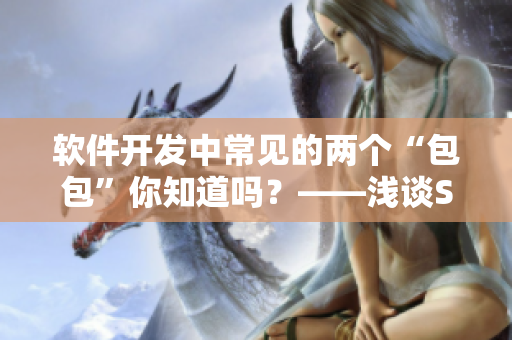 軟件開發(fā)中常見的兩個“包包”你知道嗎？——淺談SDK和API