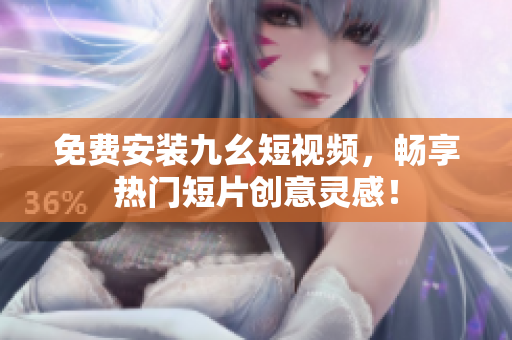 免費(fèi)安裝九幺短視頻，暢享熱門短片創(chuàng)意靈感！