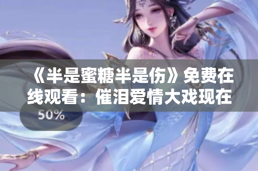 《半是蜜糖半是傷》免費(fèi)在線觀看：催淚愛(ài)情大戲現(xiàn)在可看！