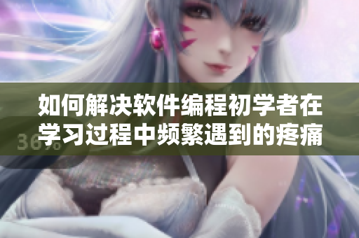 如何解決軟件編程初學(xué)者在學(xué)習(xí)過程中頻繁遇到的疼痛感問題？