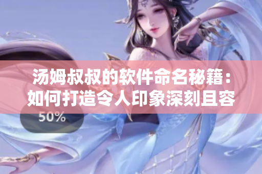 湯姆叔叔的軟件命名秘籍：如何打造令人印象深刻且容易記憶的軟件名？