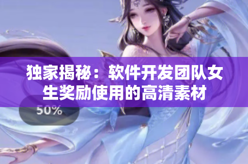 獨家揭秘：軟件開發(fā)團隊女生獎勵使用的高清素材