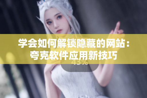 學(xué)會如何解鎖隱藏的網(wǎng)站：夸克軟件應(yīng)用新技巧