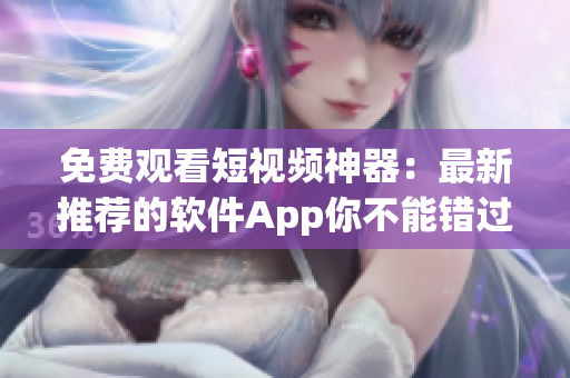 免費(fèi)觀看短視頻神器：最新推薦的軟件App你不能錯(cuò)過！