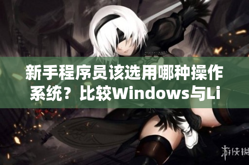 新手程序員該選用哪種操作系統(tǒng)？比較Windows與Linux