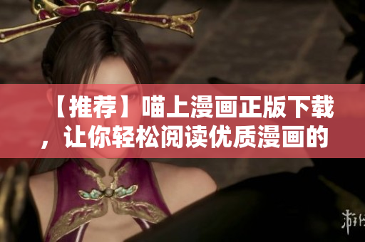 【推薦】喵上漫畫正版下載，讓你輕松閱讀優(yōu)質(zhì)漫畫的軟件