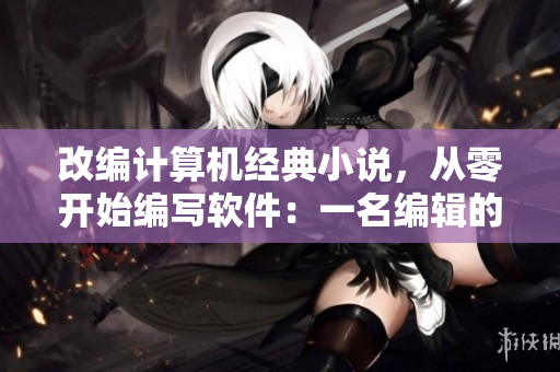 改編計(jì)算機(jī)經(jīng)典小說，從零開始編寫軟件：一名編輯的網(wǎng)絡(luò)軟件之旅
