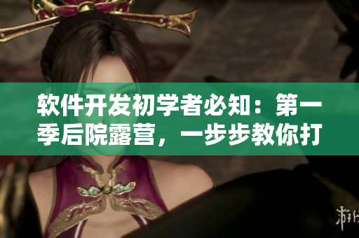 軟件開發(fā)初學(xué)者必知：第一季后院露營，一步步教你打造高質(zhì)量程序！