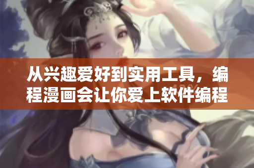 從興趣愛好到實用工具，編程漫畫會讓你愛上軟件編程!