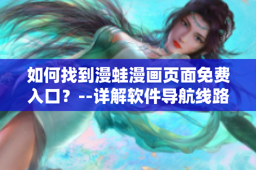 如何找到漫蛙漫畫頁面免費(fèi)入口？--詳解軟件導(dǎo)航線路