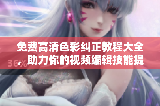 免費(fèi)高清色彩糾正教程大全，助力你的視頻編輯技能提升
