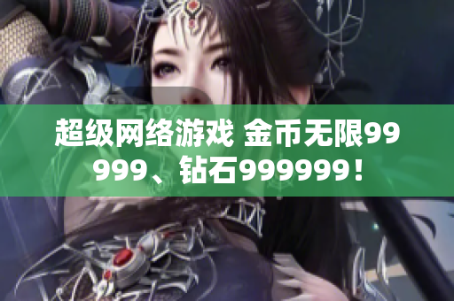 超級網絡游戲 金幣無限99999、鉆石999999！
