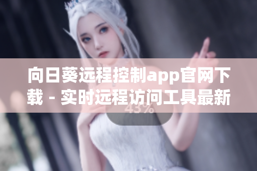 向日葵遠(yuǎn)程控制app官網(wǎng)下載 - 實(shí)時(shí)遠(yuǎn)程訪問(wèn)工具最新版本免費(fèi)下載