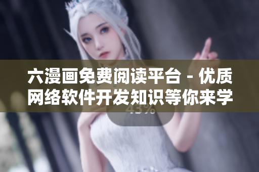 六漫畫免費閱讀平臺 - 優(yōu)質(zhì)網(wǎng)絡(luò)軟件開發(fā)知識等你來學習！