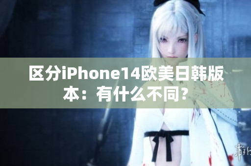 區(qū)分iPhone14歐美日韓版本：有什么不同？