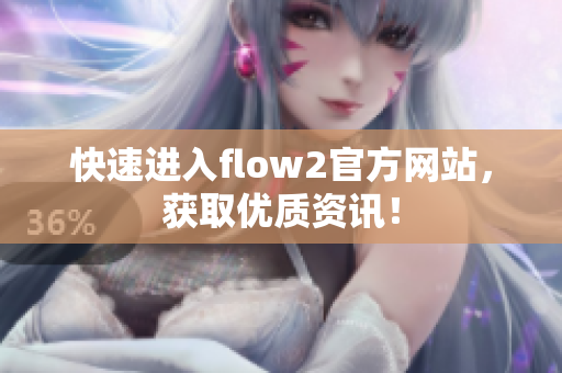 快速進入flow2官方網(wǎng)站，獲取優(yōu)質(zhì)資訊！