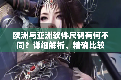 歐洲與亞洲軟件尺碼有何不同？詳細(xì)解析、精確比較