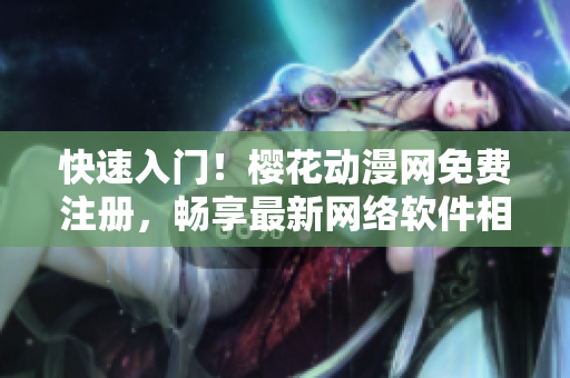 快速入門！櫻花動漫網(wǎng)免費注冊，暢享最新網(wǎng)絡(luò)軟件相關(guān)動畫