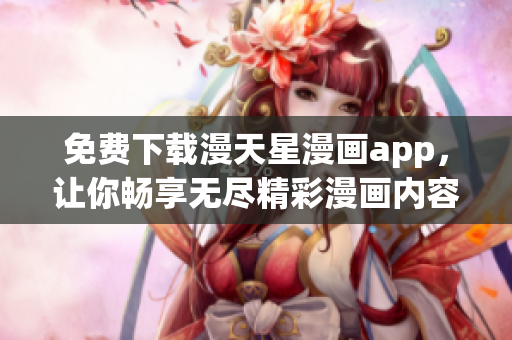 免費下載漫天星漫畫app，讓你暢享無盡精彩漫畫內容