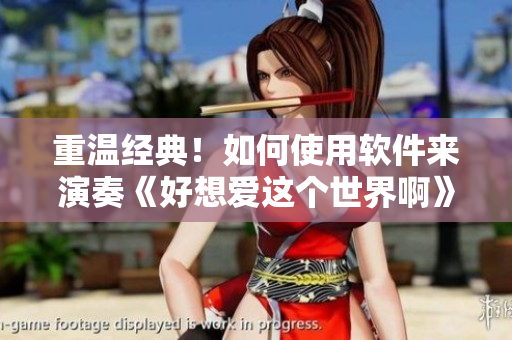 重溫經(jīng)典！如何使用軟件來演奏《好想愛這個(gè)世界啊》最終曲？