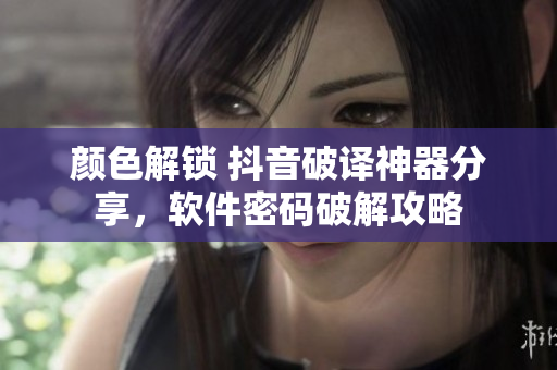 顏色解鎖 抖音破譯神器分享，軟件密碼破解攻略