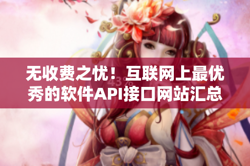 無(wú)收費(fèi)之憂！互聯(lián)網(wǎng)上最優(yōu)秀的軟件API接口網(wǎng)站匯總