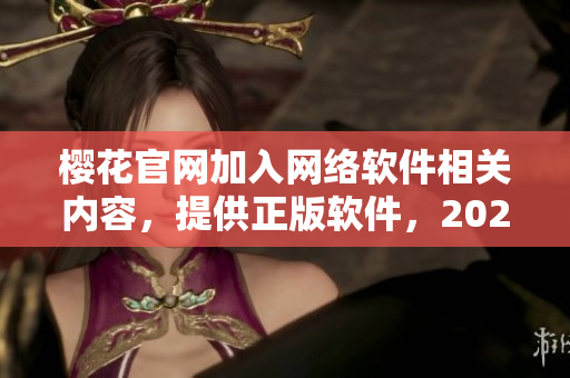 櫻花官網(wǎng)加入網(wǎng)絡(luò)軟件相關(guān)內(nèi)容，提供正版軟件，2023新版入口發(fā)布