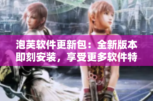 泡芙軟件更新包：全新版本即刻安裝，享受更多軟件特性!