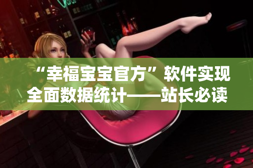 “幸福寶寶官方”軟件實(shí)現(xiàn)全面數(shù)據(jù)統(tǒng)計(jì)——站長(zhǎng)必讀！