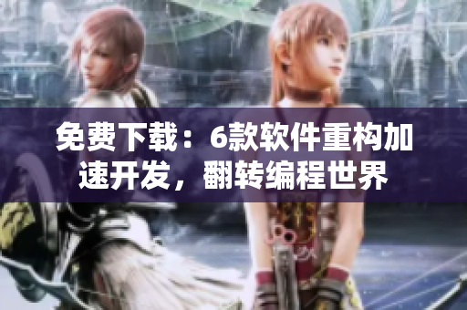 免費(fèi)下載：6款軟件重構(gòu)加速開發(fā)，翻轉(zhuǎn)編程世界