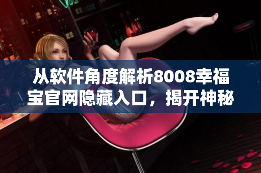 從軟件角度解析8008幸福寶官網(wǎng)隱藏入口，揭開(kāi)神秘面紗！