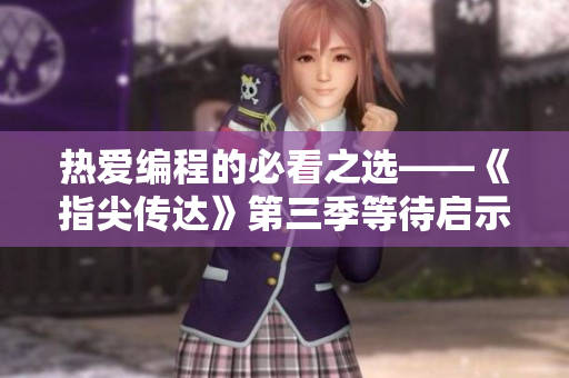 熱愛編程的必看之選——《指尖傳達(dá)》第三季等待啟示
