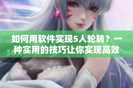 如何用軟件實(shí)現(xiàn)5人輪轉(zhuǎn)？一種實(shí)用的技巧讓你實(shí)現(xiàn)高效輪班管理